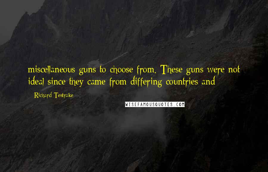 Richard Testrake quotes: miscellaneous guns to choose from. These guns were not ideal since they came from differing countries and