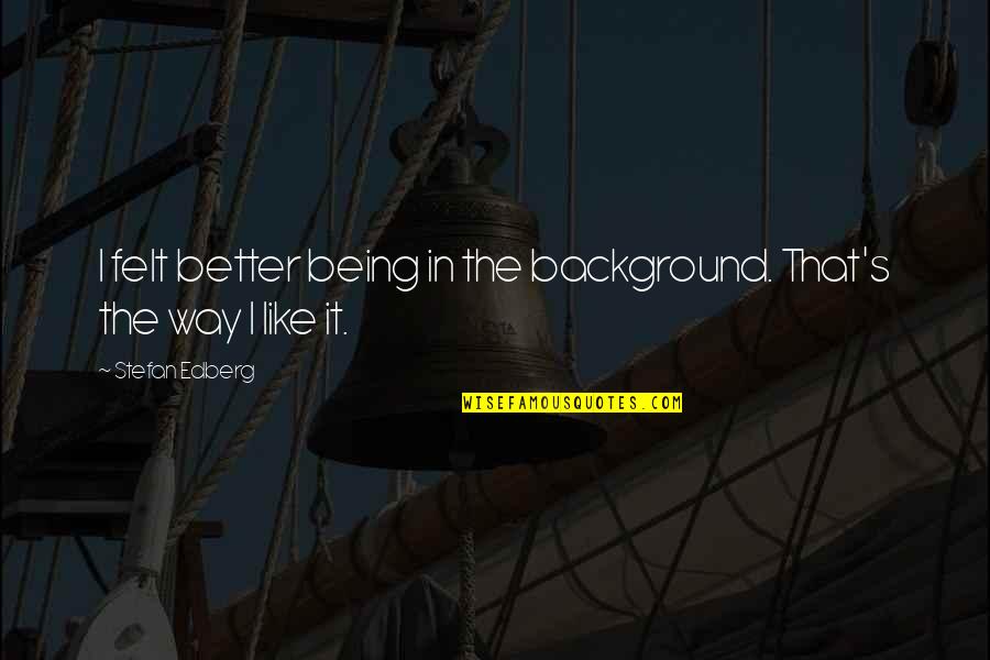 Richard Thaler Misbehaving Quotes By Stefan Edberg: I felt better being in the background. That's Richard Thaler Misbehaving Quotes By Stefan Edberg: I felt better being in the background. That's