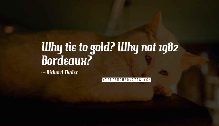 Richard Thaler quotes: Why tie to gold? Why not 1982 Bordeaux?