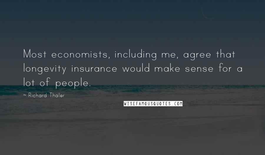 Richard Thaler quotes: Most economists, including me, agree that longevity insurance would make sense for a lot of people.