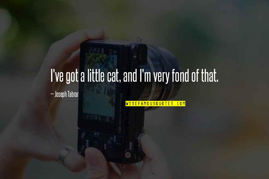 Richard The Third Margaret Quotes By Joseph Tabrar: I've got a little cat, and I'm very Richard The Third Margaret Quotes By Joseph Tabrar: I've got a little cat, and I'm very
