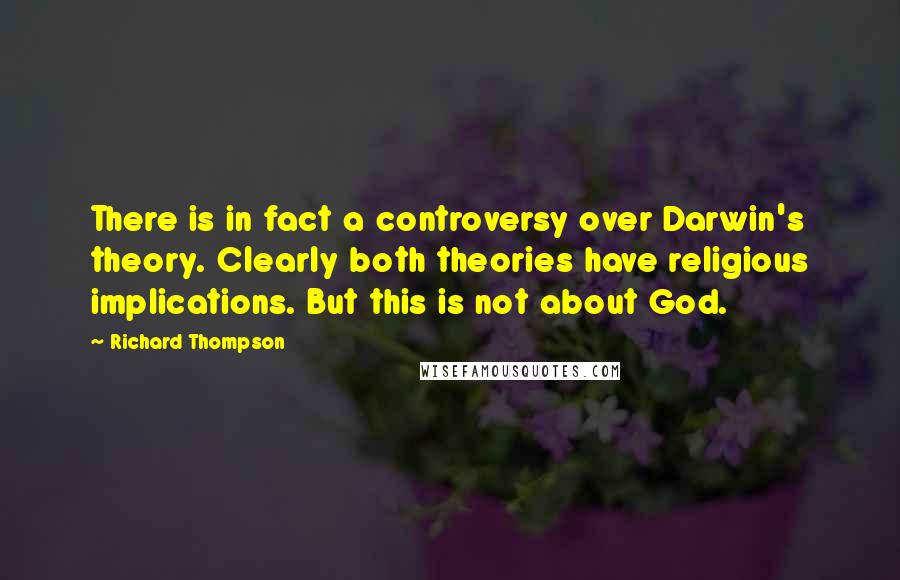 Richard Thompson quotes: There is in fact a controversy over Darwin's theory. Clearly both theories have religious implications. But this is not about God.