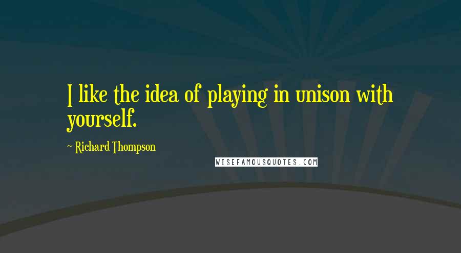 Richard Thompson quotes: I like the idea of playing in unison with yourself.
