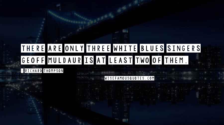 Richard Thompson quotes: There are only three white blues singers Geoff Muldaur is at least two of them.