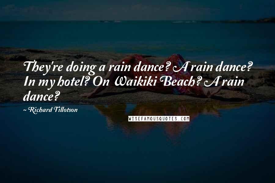 Richard Tillotson quotes: They're doing a rain dance? A rain dance? In my hotel? On Waikiki Beach? A rain dance?