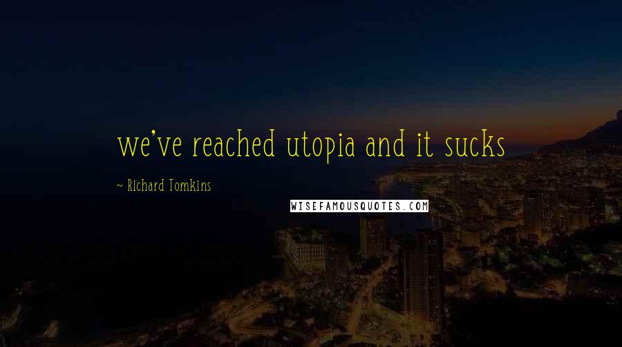 Richard Tomkins quotes: we've reached utopia and it sucks