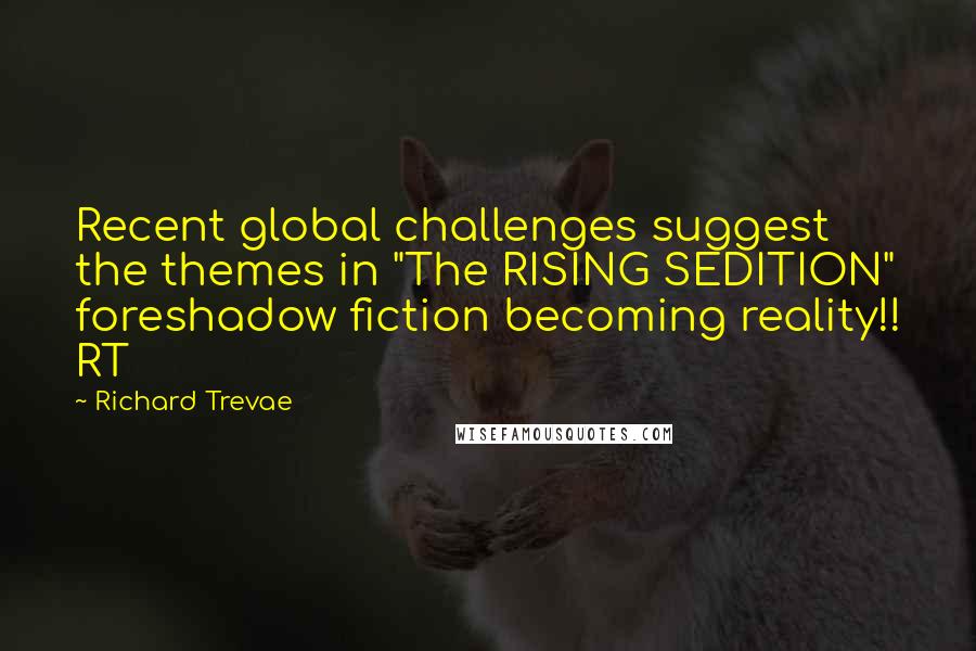 Richard Trevae quotes: Recent global challenges suggest the themes in "The RISING SEDITION" foreshadow fiction becoming reality!! RT