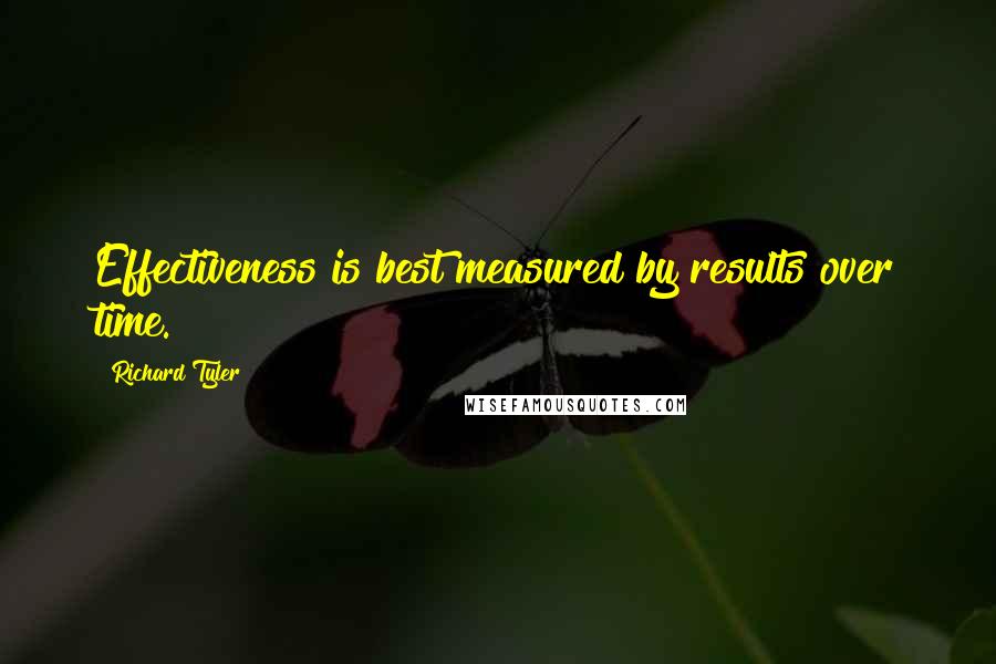 Richard Tyler quotes: Effectiveness is best measured by results over time.