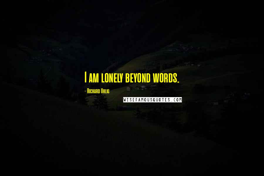 Richard Uhlig quotes: I am lonely beyond words.