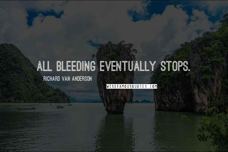 Richard Van Anderson quotes: All bleeding eventually stops.