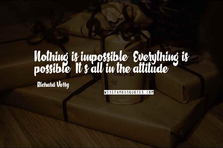 Richard Verry quotes: Nothing is impossible. Everything is possible. It's all in the attitude.