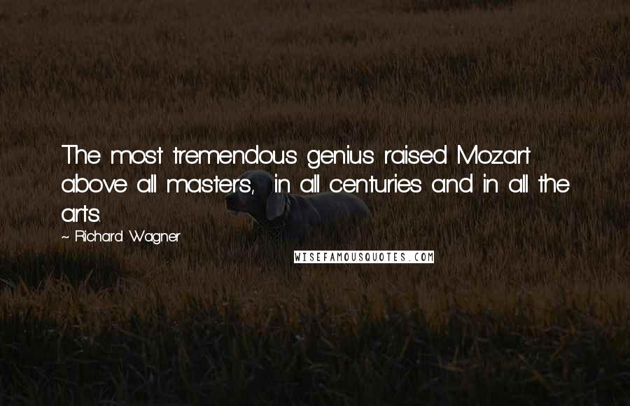 Richard Wagner quotes: The most tremendous genius raised Mozart above all masters, in all centuries and in all the arts.