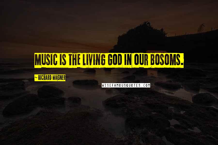 Richard Wagner quotes: Music is the living God in our bosoms.