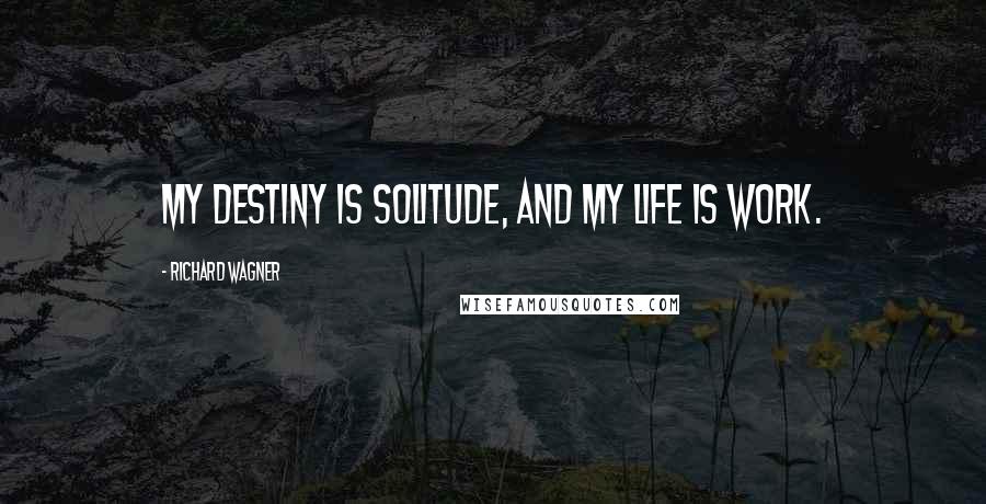 Richard Wagner quotes: My destiny is solitude, and my life is work.