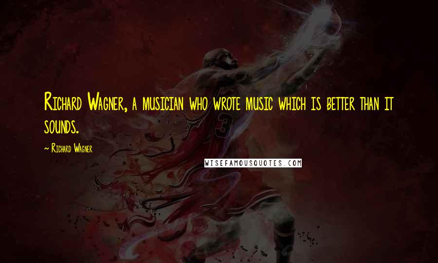 Richard Wagner quotes: Richard Wagner, a musician who wrote music which is better than it sounds.