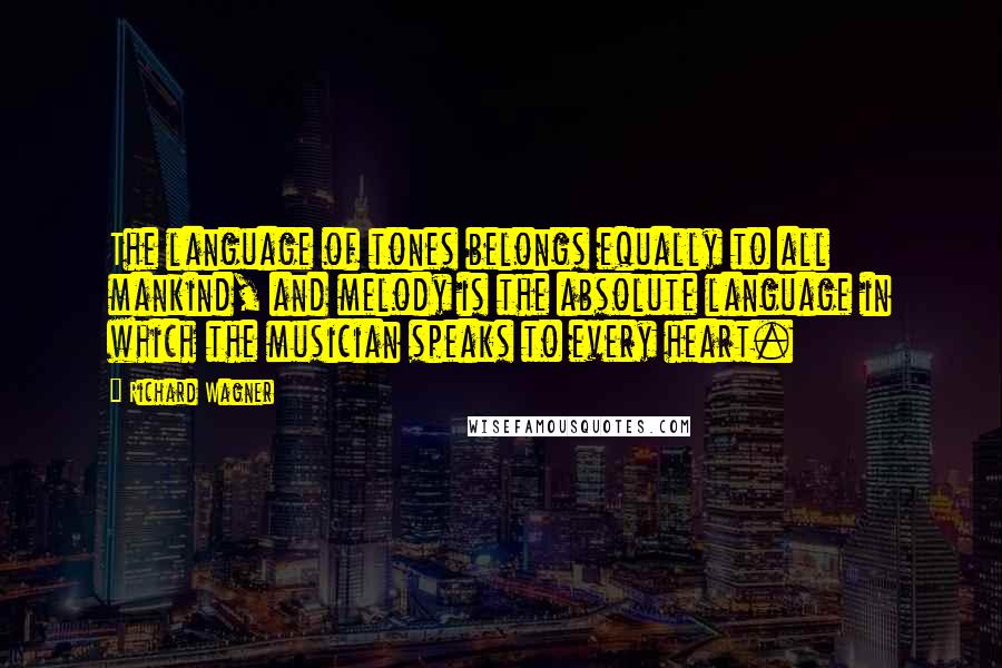 Richard Wagner quotes: The language of tones belongs equally to all mankind, and melody is the absolute language in which the musician speaks to every heart.