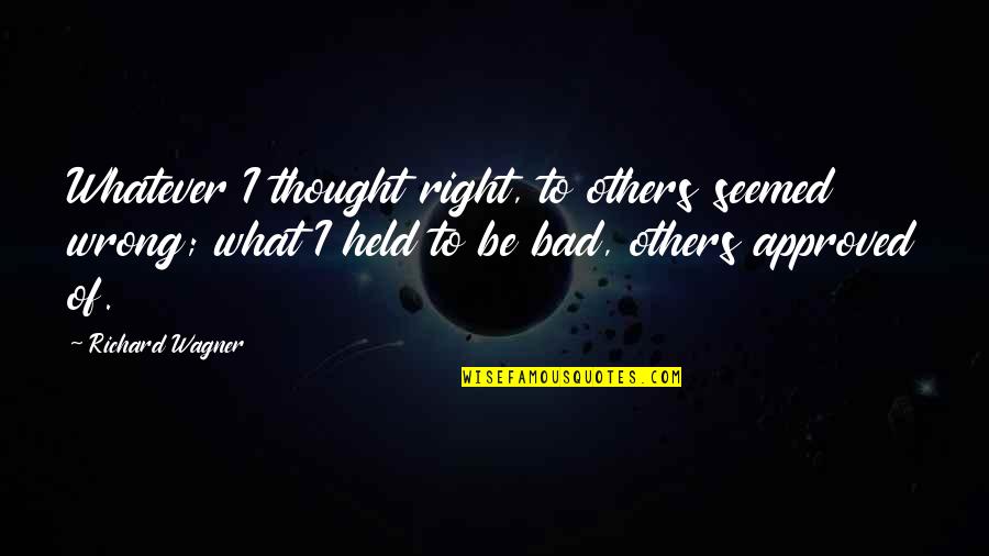 Richard Wagner Quotes By Richard Wagner: Whatever I thought right, to others seemed wrong;