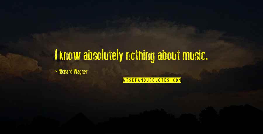 Richard Wagner Quotes By Richard Wagner: I know absolutely nothing about music. Richard Wagner Quotes By Richard Wagner: I know absolutely nothing about music.