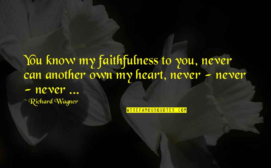 Richard Wagner Quotes By Richard Wagner: You know my faithfulness to you, never can Richard Wagner Quotes By Richard Wagner: You know my faithfulness to you, never can