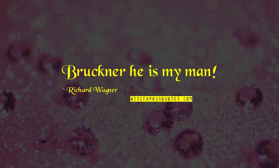 Richard Wagner Quotes By Richard Wagner: Bruckner he is my man! Richard Wagner Quotes By Richard Wagner: Bruckner he is my man!