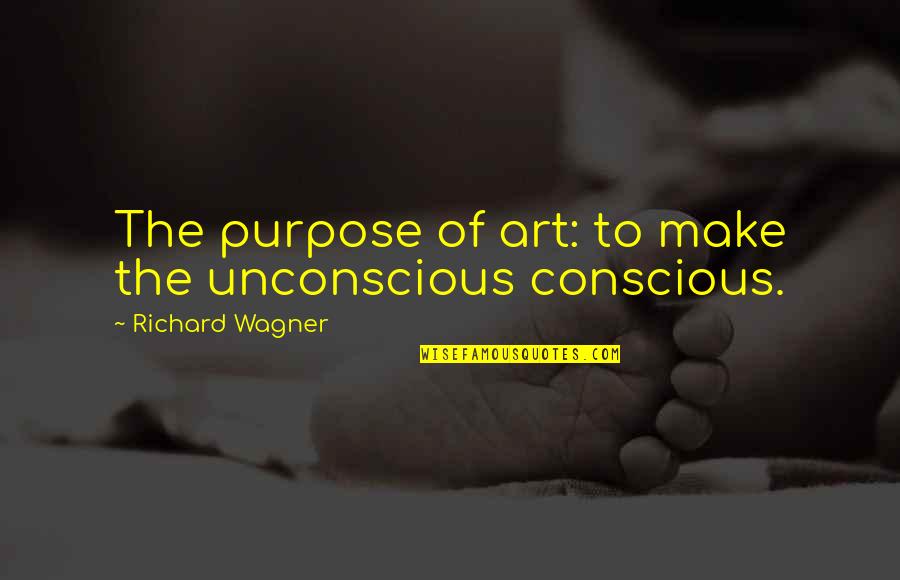 Richard Wagner Quotes By Richard Wagner: The purpose of art: to make the unconscious Richard Wagner Quotes By Richard Wagner: The purpose of art: to make the unconscious