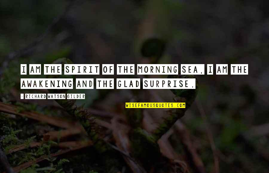 Richard Watson Gilder Quotes By Richard Watson Gilder: I am the spirit of the morning sea,