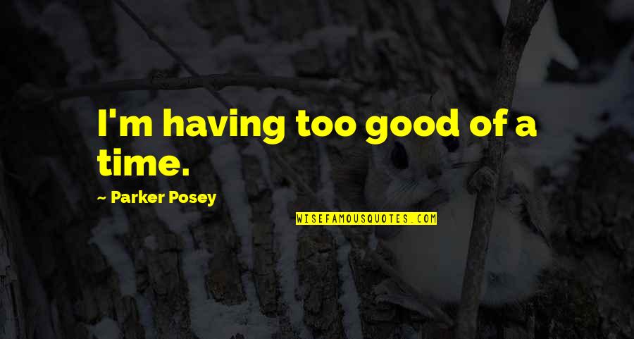 Richard Webber Quotes By Parker Posey: I'm having too good of a time. Richard Webber Quotes By Parker Posey: I'm having too good of a time.
