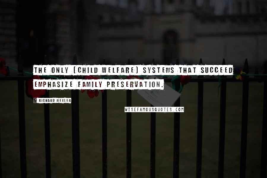 Richard Wexler quotes: The only [child welfare] systems that succeed emphasize family preservation.