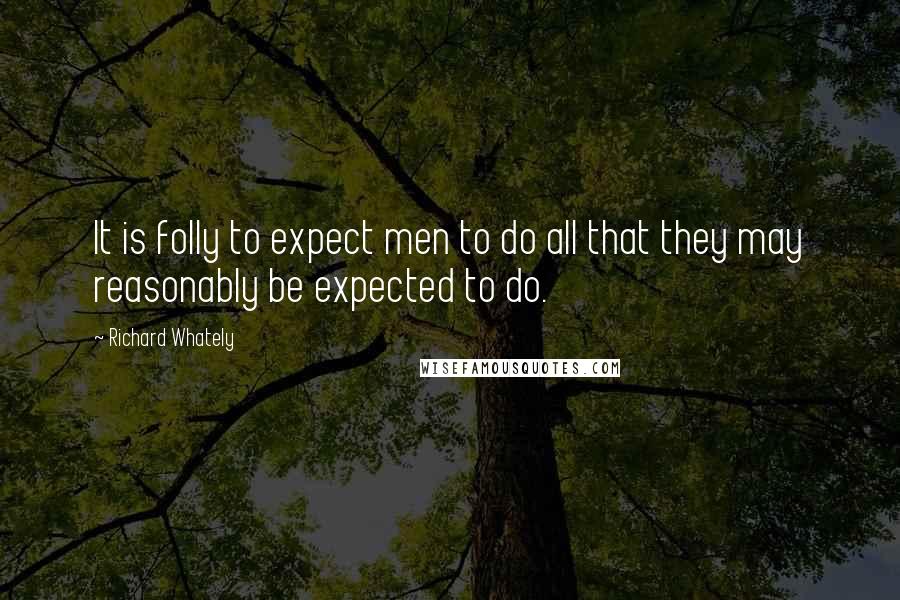 Richard Whately quotes: It is folly to expect men to do all that they may reasonably be expected to do.