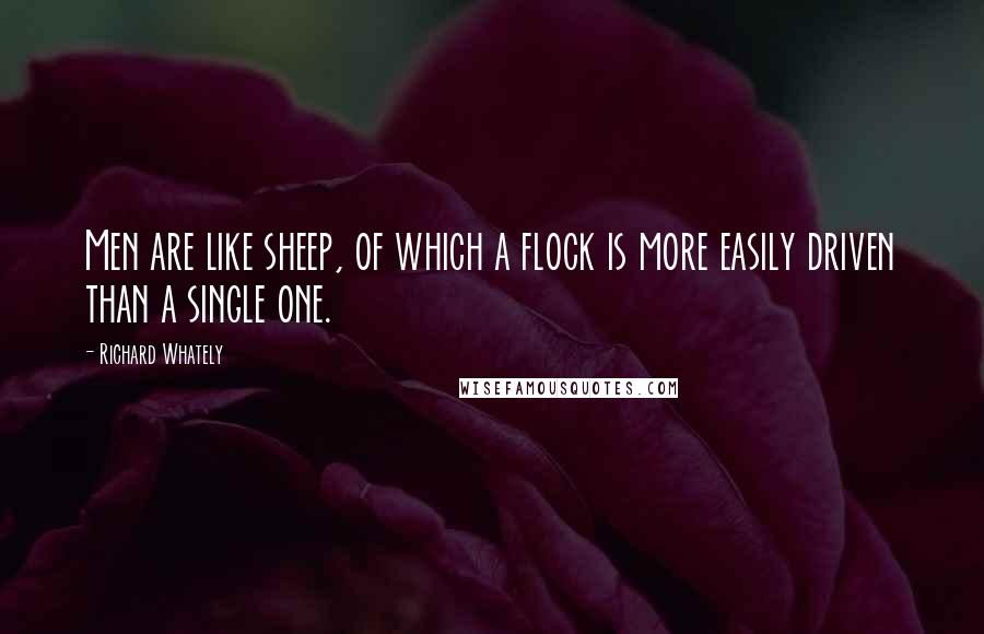 Richard Whately quotes: Men are like sheep, of which a flock is more easily driven than a single one.