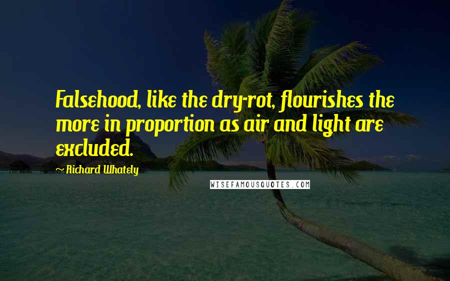Richard Whately quotes: Falsehood, like the dry-rot, flourishes the more in proportion as air and light are excluded.