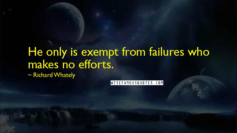 Richard Whately quotes: He only is exempt from failures who makes no efforts.