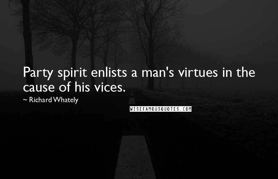 Richard Whately quotes: Party spirit enlists a man's virtues in the cause of his vices.