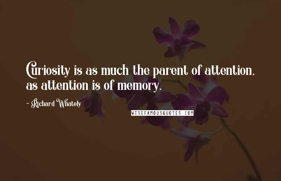 Richard Whately quotes: Curiosity is as much the parent of attention, as attention is of memory.