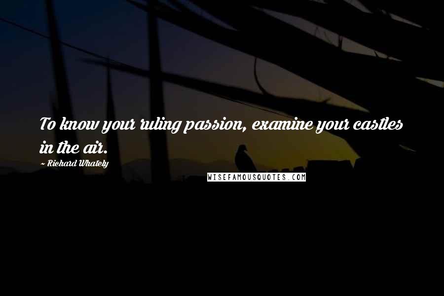 Richard Whately quotes: To know your ruling passion, examine your castles in the air.