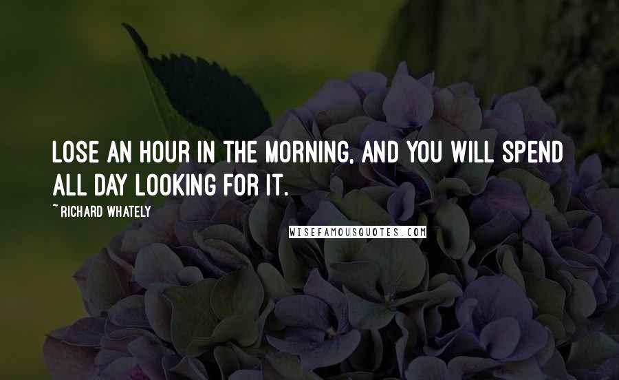 Richard Whately quotes: Lose an hour in the morning, and you will spend all day looking for it.