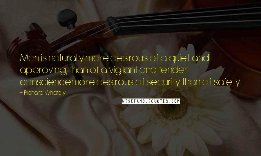 Richard Whately quotes: Man is naturally more desirous of a quiet and approving, than of a vigilant and tender consciencemore desirous of security than of safety.