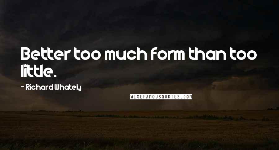 Richard Whately quotes: Better too much form than too little.