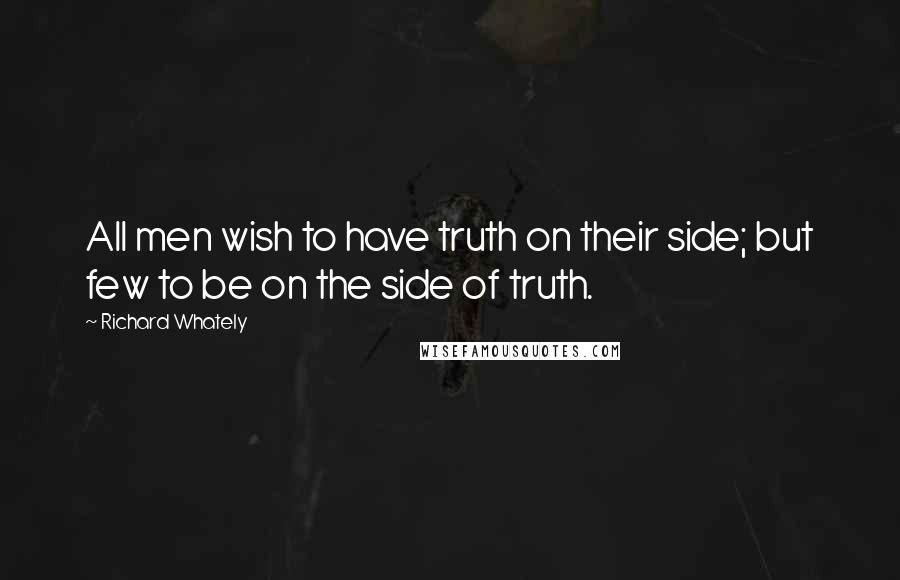 Richard Whately quotes: All men wish to have truth on their side; but few to be on the side of truth.