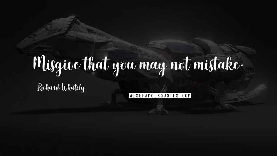 Richard Whately quotes: Misgive that you may not mistake.