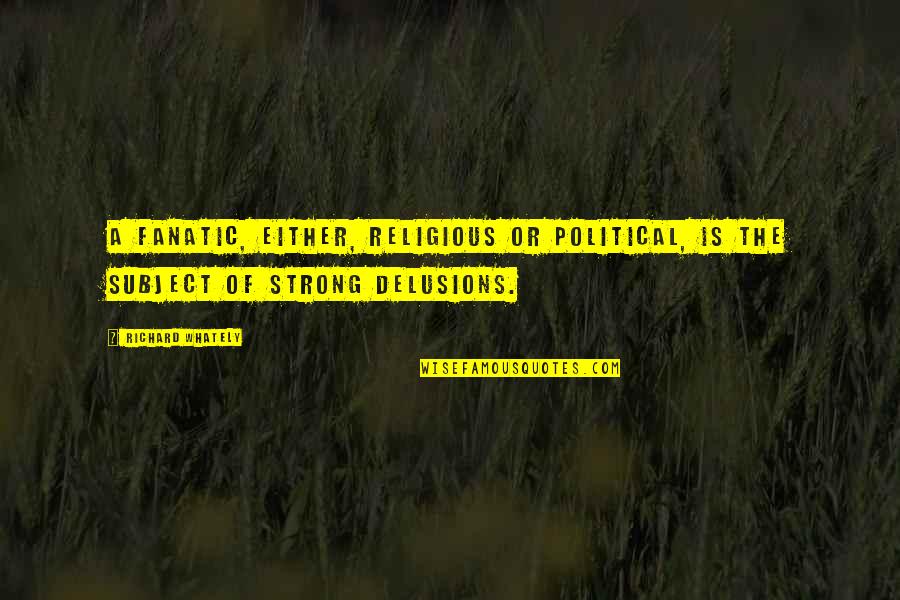 Richard Whately Quotes By Richard Whately: A fanatic, either, religious or political, is the