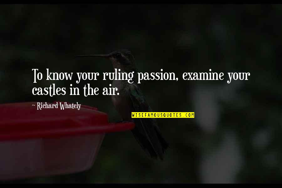 Richard Whately Quotes By Richard Whately: To know your ruling passion, examine your castles Richard Whately Quotes By Richard Whately: To know your ruling passion, examine your castles