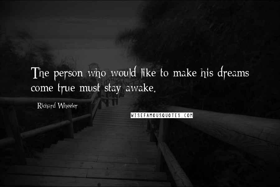 Richard Wheeler quotes: The person who would like to make his dreams come true must stay awake. Richard Wheeler quotes: The person who would like to make his dreams come true must stay awake.