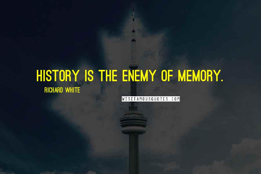 Richard White quotes: History is the enemy of memory.