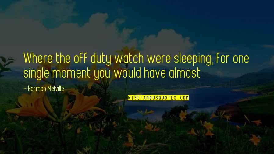 Richard Whitehead Quotes By Herman Melville: Where the off duty watch were sleeping, for