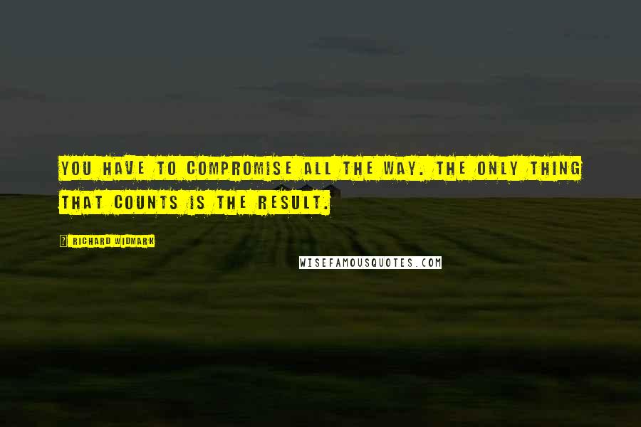 Richard Widmark quotes: You have to compromise all the way. The only thing that counts is the result.