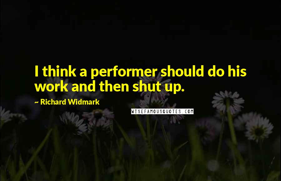 Richard Widmark quotes: I think a performer should do his work and then shut up.