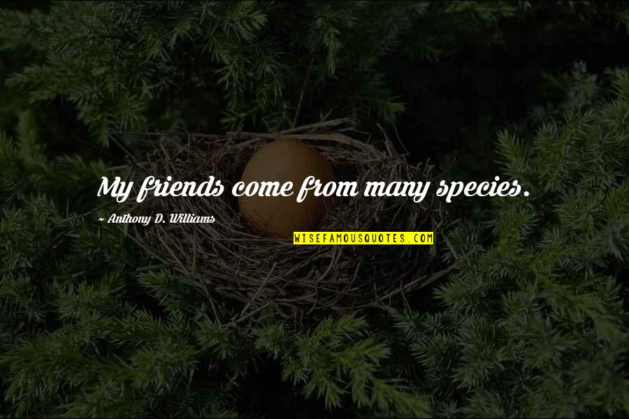 Richard Wilbur Famous Quotes By Anthony D. Williams: My friends come from many species.