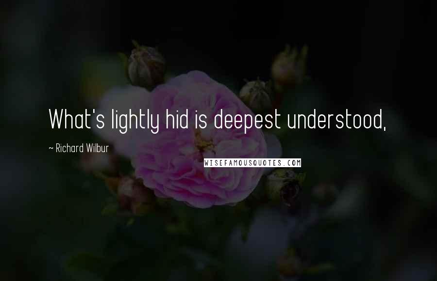 Richard Wilbur quotes: What's lightly hid is deepest understood,