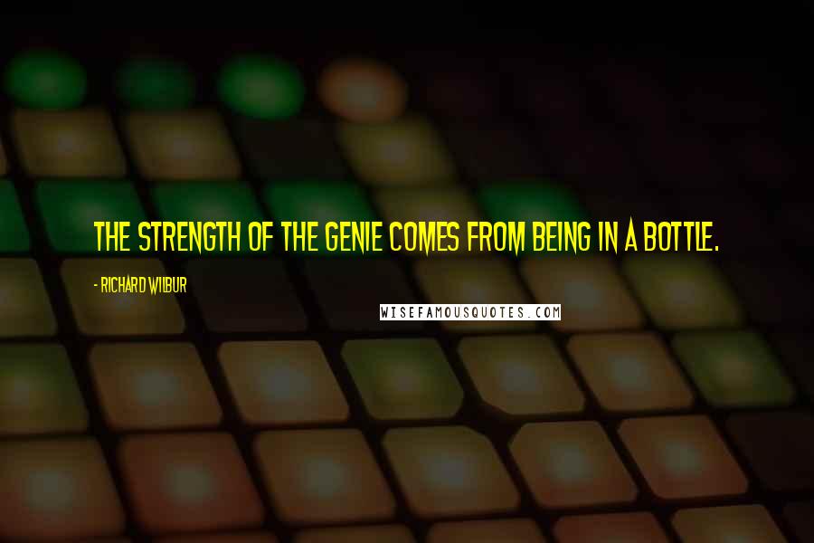 Richard Wilbur quotes: The strength of the genie comes from being in a bottle.